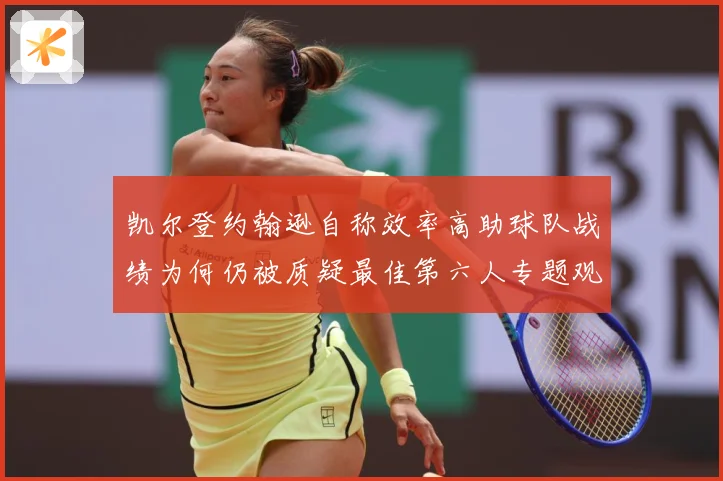 凯尔登约翰逊自称效率高助球队战绩为何仍被质疑最佳第六人专题观察：最新赛事动态与深度分析