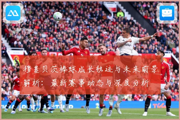 穆基贝茨棒球成长轨迹与未来前景解析：最新赛事动态与深度分析