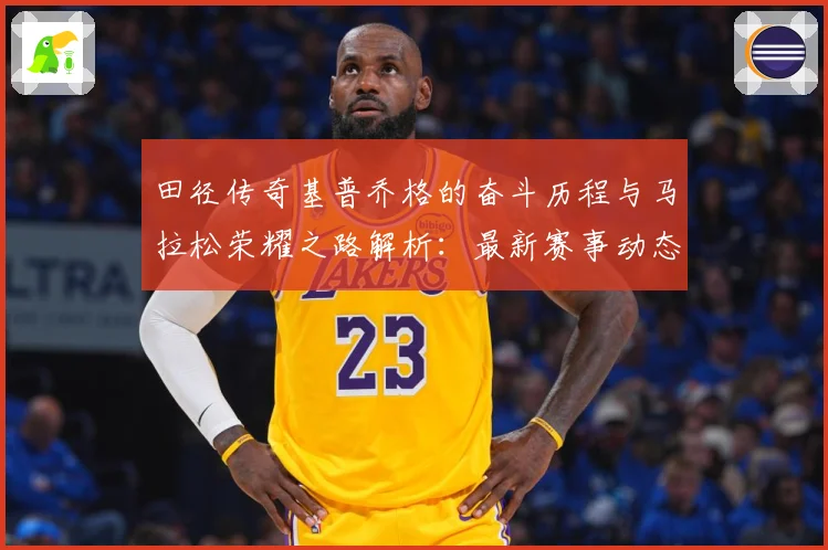 田径传奇基普乔格的奋斗历程与马拉松荣耀之路解析：最新赛事动态与深度分析