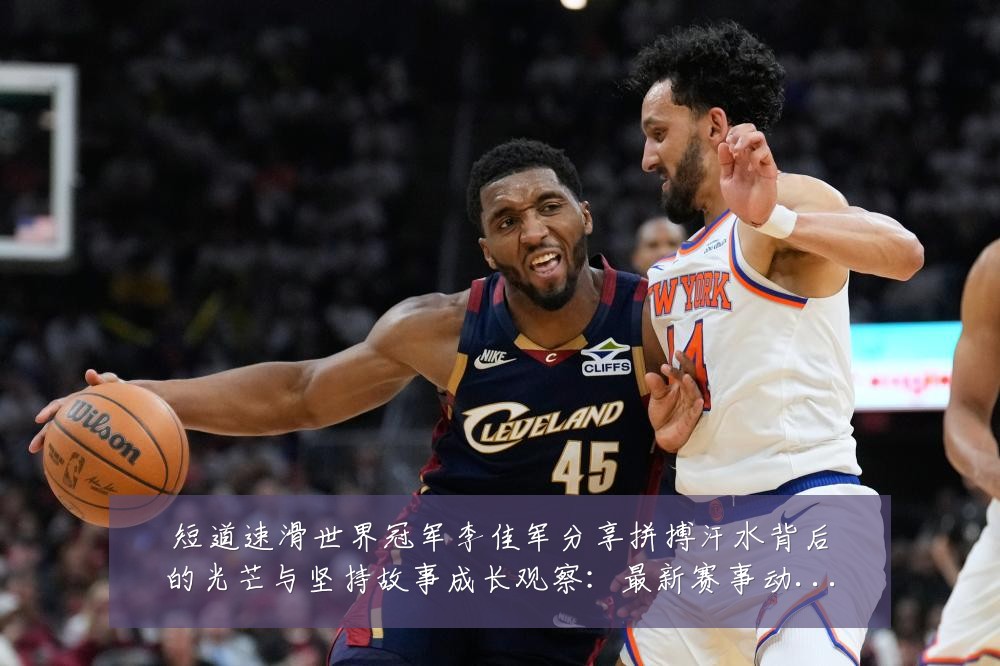 短道速滑世界冠军李佳军分享拼搏汗水背后的光芒与坚持故事成长观察:最新赛事动态与深度分析