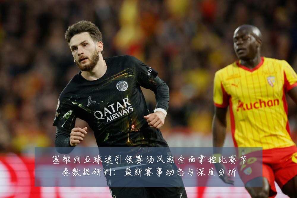 塞维利亚球迷引领赛场风潮全面掌控比赛节奏数据研判：最新赛事动态与深度分析