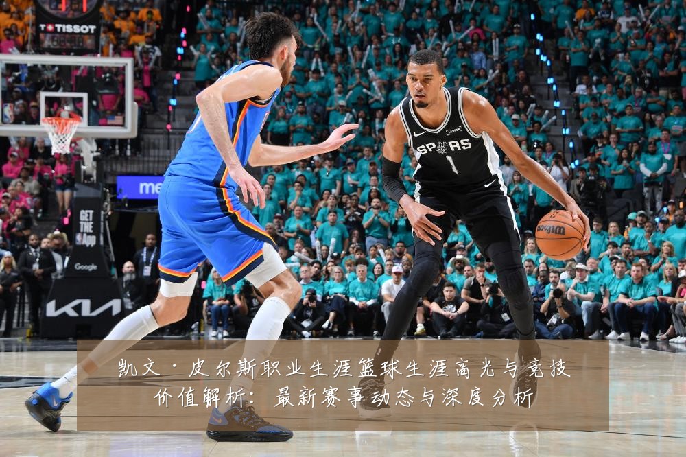 凯文·皮尔斯职业生涯篮球生涯高光与竞技价值解析：最新赛事动态与深度分析