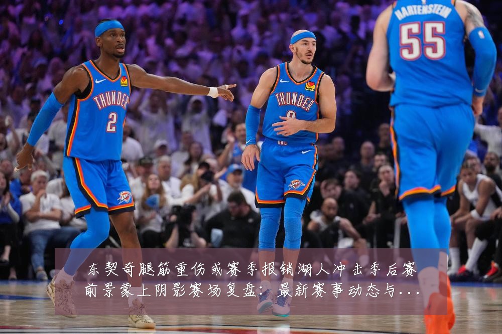 东契奇腿筋重伤或赛季报销湖人冲击季后赛前景蒙上阴影赛场复盘:最新赛事动态与深度分析