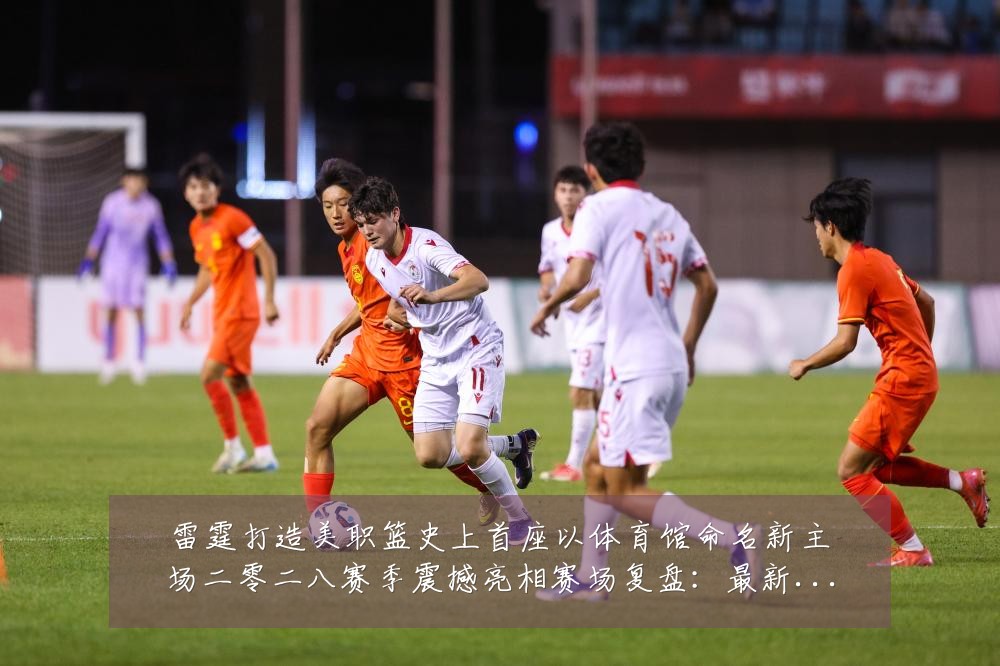 雷霆打造美职篮史上首座以体育馆命名新主场二零二八赛季震撼亮相赛场复盘：最新赛事动态与深度分析